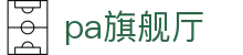 pa旗舰厅 - pa游戏平台 - 【开户注册中心】